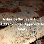 Asbestos Survey in Hull: ACS’s Tailored Approach to Safety